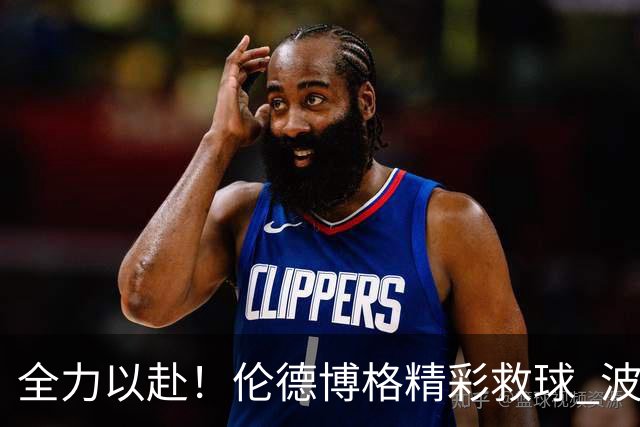 全力以赴！伦德博格精彩救球 波杰姆斯基精准三分直刺篮心